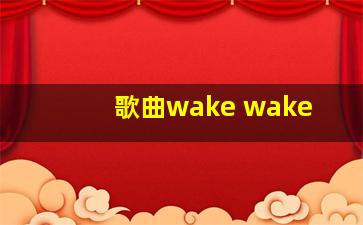 歌曲wake wake